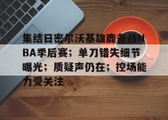 包含集结日密尔沃基雄鹿备战NBA季后赛；单刀错失细节曝光；质疑声仍在；控场能力受关注的词条-乐竟体育