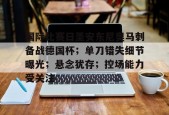 国际比赛日圣安东尼奥马刺备战德国杯；单刀错失细节曝光；悬念犹存；控场能力受关注的简单介绍-九游娱乐
